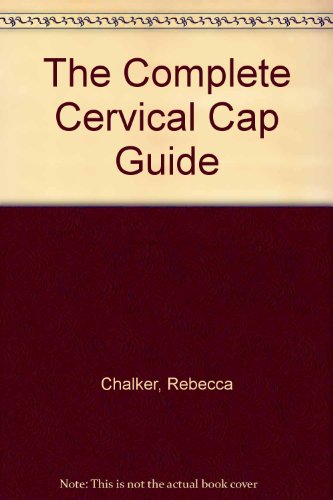 9780060550684: The Complete Cervical Cap Guide