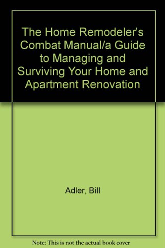 The Home Remodeler's Combat Manual/a Guide to Managing and Surviving Your Home and Apartment Renovation (9780060552794) by Adler, Bill