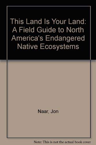 This Land Is Your Land: A Field Guide to North America's Endangered Native Ecosystems (9780060552985) by Jon Naar