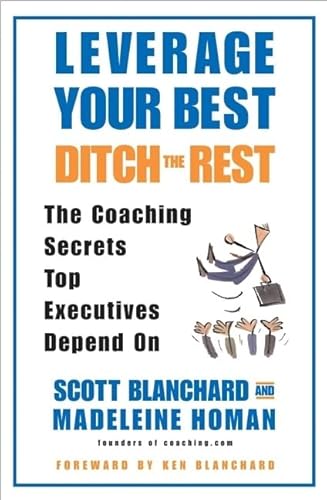 Leverage Your Best, Ditch the Rest: The Coaching Secrets Top Executives Depend On (9780060559786) by Blanchard, Scott; Homan, Madeleine