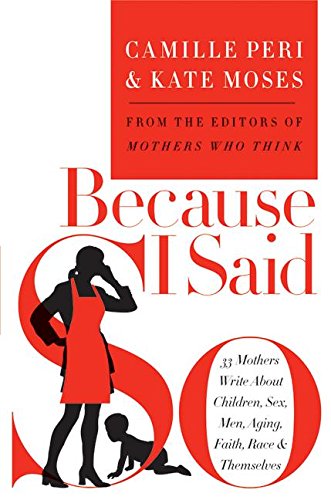 Beispielbild fr Because I Said So: 33 Mothers Write About Children, Sex, Men, Aging, Faith, Race, and Themselves zum Verkauf von Wonder Book