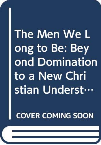 Stock image for The Men We Long to Be: Beyond Domination to a New Christian Understanding of Manhood for sale by SecondSale