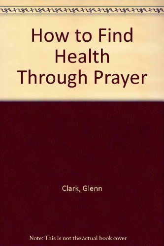 How to Find Health Through Prayer (9780060613914) by Clark, Glenn
