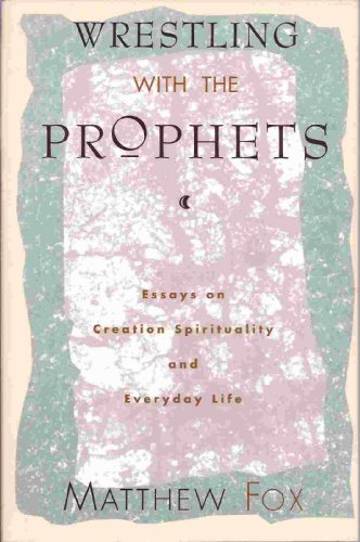 9780060629199: Wrestling With the Prophets: Essays on Creation Spirituality and Everyday Life