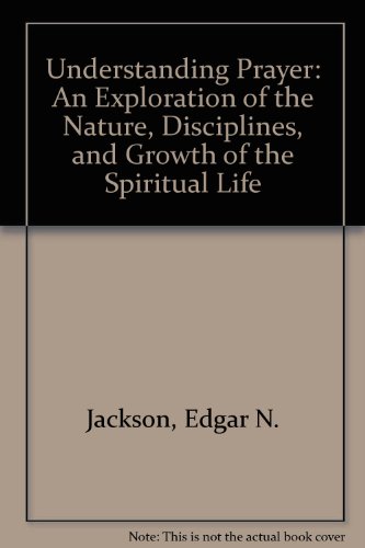 Understanding Prayer: An Exploration of the Nature, Disciplines, and Growth of the Spiritual Life (9780060641122) by Jackson, Edgar N.