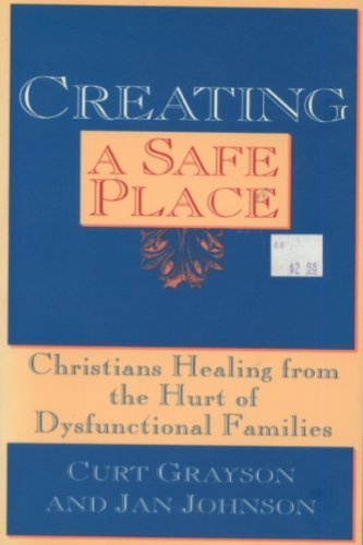 Creating a Safe Place: Christian Healing from the Hurt of Dysfunctional Families (9780060643065) by Grayson, Curt; Johnson, Jan