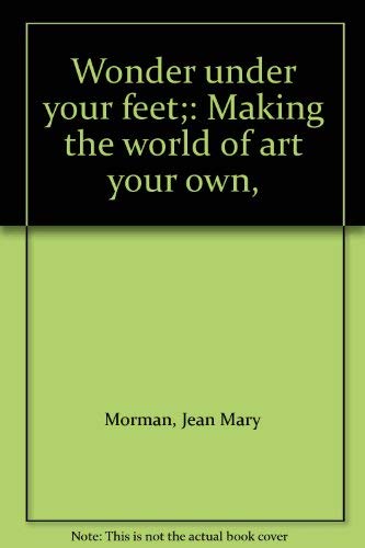 Wonder under your feet;: Making the world of art your own, - Morman, Jean Mary