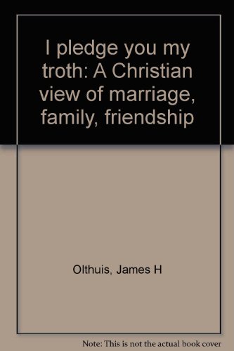 9780060663940: I Pledge You My troth: A Christian view of marriage, family, friendship by James H Olthuis (1975-08-01)