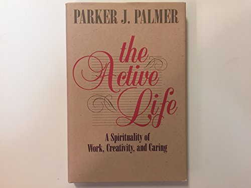 The Active Life: A Spirituality of Work, Creativity, and Caring (9780060664572) by Palmer, Parker J.