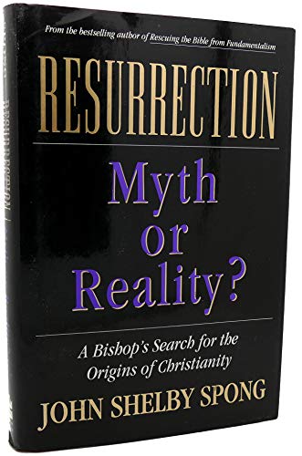 RESURRECTION: MYTH OR REALITY - A Bishop's Search for the Origins of Christianity - Spong, John Shelby