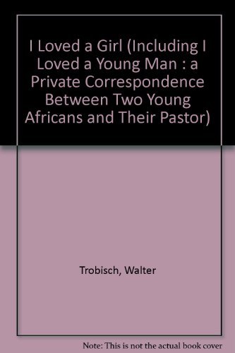 I Loved a Girl (Including I Loved a Young Man: A Private Correspondence Between Two Young Africans and Their Pastor) (English and French Edition) (9780060684549) by Trobisch, Walter