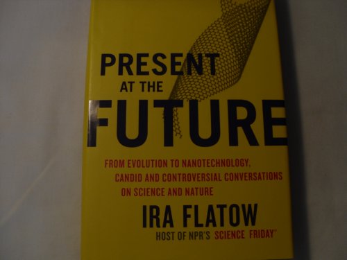PRESENT AT THE FUTURE From Evolution to Nanotechnology, Candid and Controversial Conversations on...