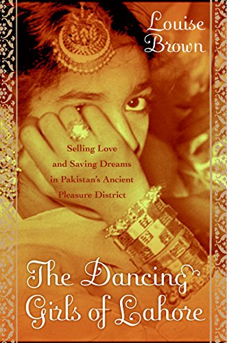 Beispielbild fr The Dancing Girls of Lahore : Selling Love and Saving Dreams in Pakistan's Ancient Pleasure District zum Verkauf von Better World Books