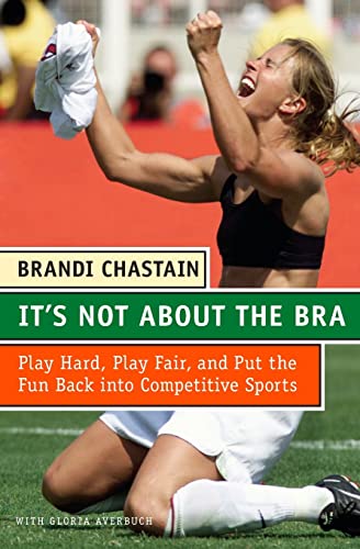 9780060766009: It's Not About the Bra: Play Hard, Play Fair, and Put the Fun Back Into Competitive Sports