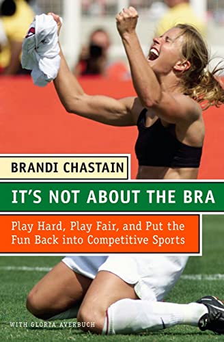 9780060766009: It's Not about the Bra: Play Hard, Play Fair, and Put the Fun Back Into Competitive Sports