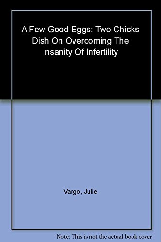 9780060776817: A Few Good Eggs: Two Chicks Dish on Overcoming the Insanity of Infertility