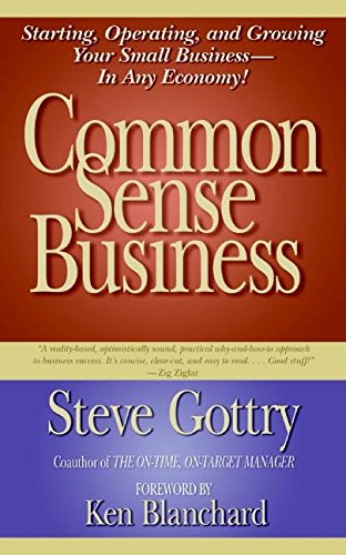 Common Sense Business: Starting, Operating, and Growing Your Small Business--In Any Economy! (9780060778392) by Gottry, Steve