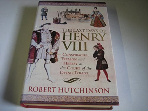 9780060837334: The Last Days of Henry VIII: Conspiracies, Treason and Heresy at the Court of the Dying Tyrant