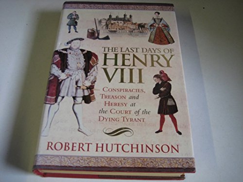Stock image for The Last Days of Henry VIII: Conspiracies, Treason and Heresy at the Court of the Dying Tyrant for sale by Goodwill of Colorado
