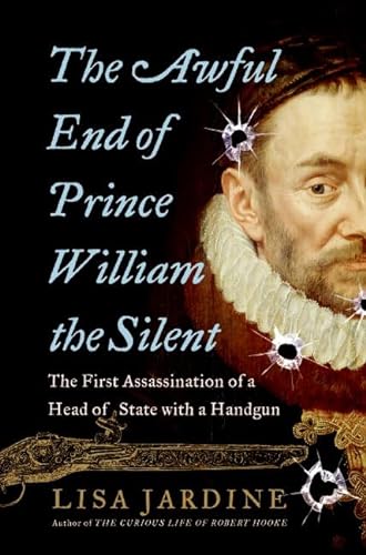 The Awful End of Prince William the Silent: The First Assassination of a Head of State with a Handgun. - Jardine, Lisa