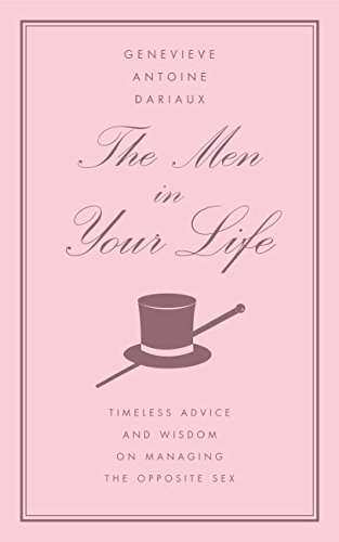 The Men in Your Life: Timeless Advice and Wisdom on Managing the Opposite Sex - Dariaux, Genevieve Antoine