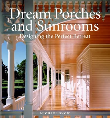Dream Porches and Sunrooms: Designing the Perfect Retreat (9780060847289) by Snow, Michael
