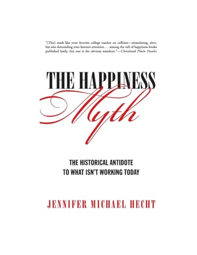 Happiness Myth The Historical Antidote to What Isn't Working Today - Hecht, Jennifer