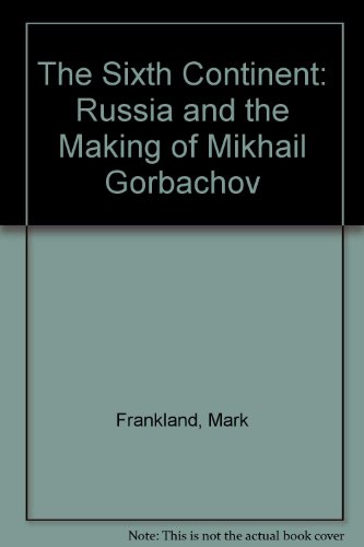 9780060915346: The Sixth Continent: Russia and the Making of Mikhail Gorbachov