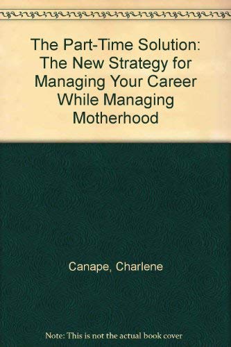 The Part-Time Solution: The New Strategy for Managing Your Career While Managing Motherhood