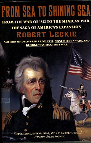 From Sea to Shining Sea: From the War of 1812 to the Mexican War, the Saga of America's Expansion - Leckie, Robert