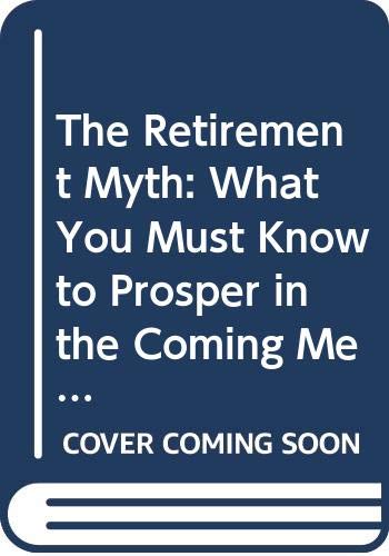 Imagen de archivo de The Retirement Myth: What You Must Know to Prosper in the Coming Meltdown of Job Security, Pension Plans, Social Security, the Stock Market, Housing Prices, and More a la venta por BooksRun
