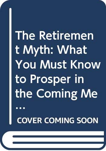 9780060927370: The Retirement Myth: What You Must Know to Prosper in the Coming Meltdown of Job Security, Pension Plans, Social Security, the Stock Market, Housing Prices, and More