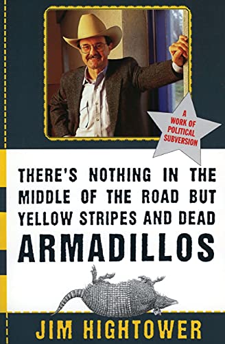 There's Nothing in the Middle of the Road but Yellow Stripes and Dead Armadillos: A Work of Political Subversion (9780060929497) by Hightower, Jim