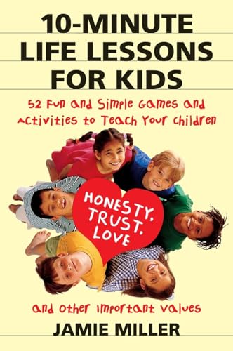 Imagen de archivo de 10-Minute Life Lessons for Kids: 52 Fun and Simple Games and Activities to Teach Your Child Honesty, Trust, Love, and Other Important Values a la venta por SecondSale