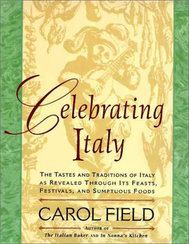 Celebrating Italy: Tastes & Traditions of Italy as Revealed Through Its Feasts, Festivals & Sumptuous Foods, The (9780060977221) by Field, Carol