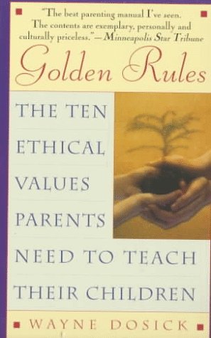 Golden Rules: The Ten Ethical Values Parents Need to Teach Their Children - Dosick, Wayne D.