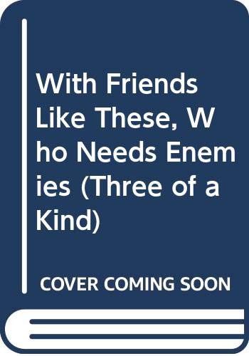 Beispielbild fr With Friends Like These, Who Needs Enemies (Three of a Kind) zum Verkauf von Wonder Book