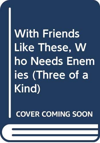 Stock image for With Friends Like These, Who Needs Enemies (Three of a Kind) for sale by Wonder Book