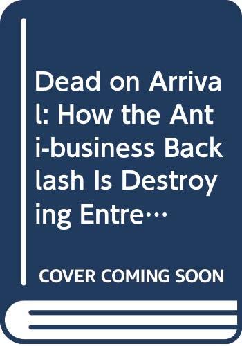 Dead on Arrival: How the Anti-Business Backlash is Destroying Entrepreneurship in America-and What We Can Still Do About It! (9780061136221) by Marcus, Bernie; Gottry, Steve