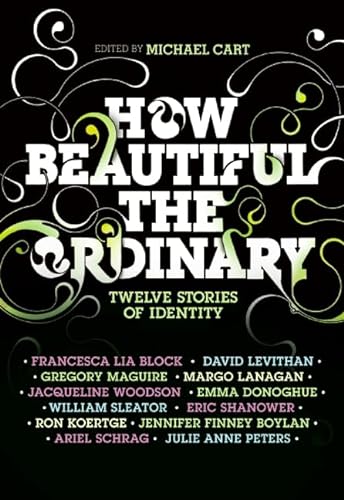 How Beautiful the Ordinary: Twelve Stories of Identity (9780061154980) by Cart, Michael; Block, Francesca Lia; Levithan, David; Koertge, Ron; Shanower, Eric; Peters, Julie Anne; Boylan, Jennifer Finney; Sleater, William;...