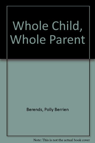 Whole Child Whole Parent: A Spiritual and Practical Guide To the First Four Years of Parenthood (9780061203565) by Berends, Polly Berrien