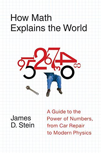 How Math Explains the World : A Guide to the Power of Numbers, from Car Repair to Modern Physics - Stein, James D., Jr., Stein, James D.