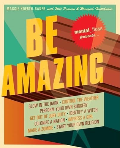 Beispielbild fr Mental Floss Presents Be Amazing: Glow in the Dark, Control the Weather, Perform Your Own Surgery, Get Out of Jury Duty, Identify a Witch, Colonize a . Girl, Make a Zombie, Start Your Own Religion zum Verkauf von SecondSale