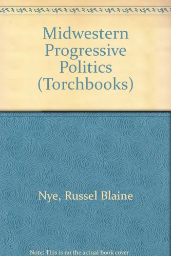 Midwestern Progressive Politics (Torchbooks) (9780061312021) by Nye, Russel B & Norman S Grabo Eds