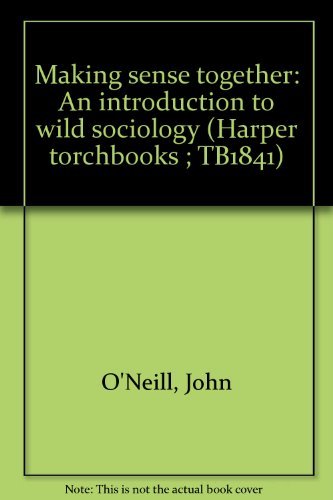 Making sense together: An introduction to wild sociology (Harper torchbooks ; TB1841) (9780061318412) by O'Neill, John