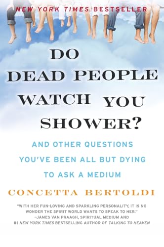 DO DEAD PEOPLE WATCH YOU SHOWER? And Other Questions Youve Been All But Dying To Ask A Medium