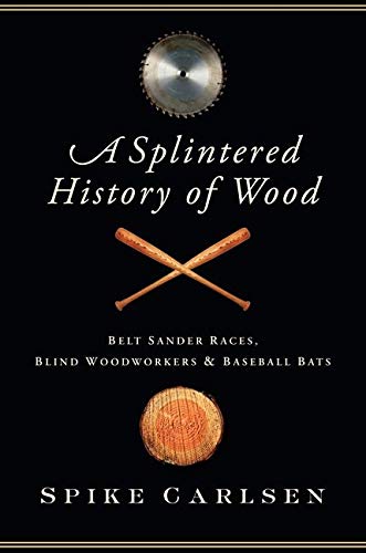 Stock image for A Splintered History of Wood: Belt Sander Races, Blind Woodworkers, and Baseball Bats for sale by SecondSale