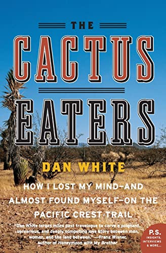 The Cactus Eaters: How I Lost My Mind--And Almost Found Myself--On the Pacific Crest Trail - White, Dan