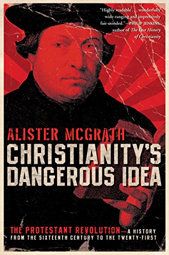 Christianity's Dangerous Idea: The Protestant Revolution--A History from the Sixteenth Century to...