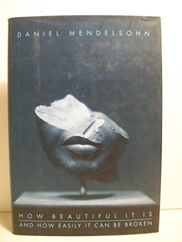 Stock image for HOW BEAUTIFUL IT IS AND HOW EASILY IT CAN BE BROKEN - Rare Fine Copy of The First Hardcover Edition/First Printing: Signed by Daniel Mendelsohn - SIGNED ON THE TITLE PAGE for sale by ModernRare